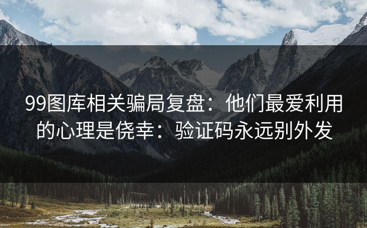 99图库相关骗局复盘:他们最爱利用的心理是侥幸:验证码永远别外发