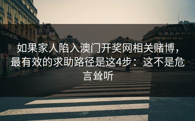 如果家人陷入澳门开奖网相关赌博,最有效的求助路径是这4步:这不是危言耸听
