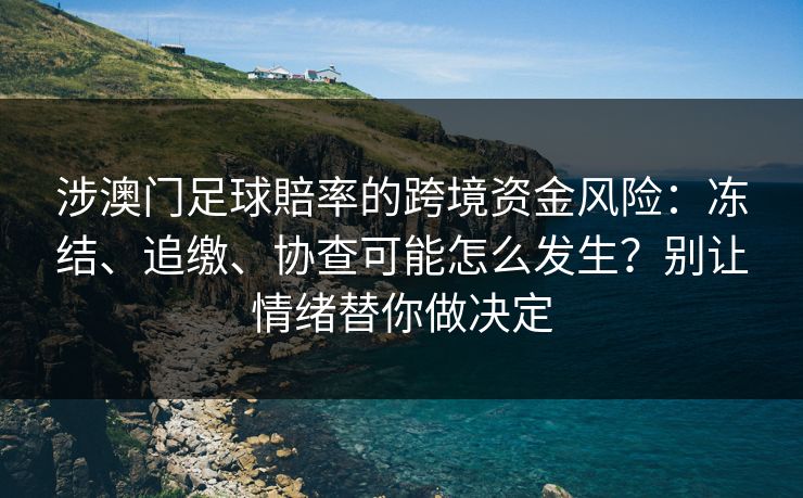 涉澳门足球賠率的跨境资金风险:冻结、追缴、协查可能怎么发生?别让情绪替你做决定
