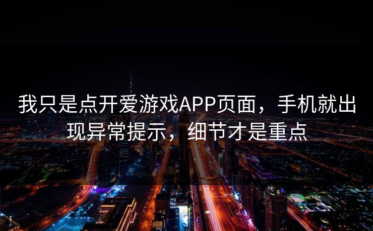我只是点开爱游戏APP页面，手机就出现异常提示，细节才是重点