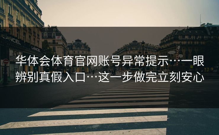 华体会体育官网账号异常提示…一眼辨别真假入口…这一步做完立刻安心