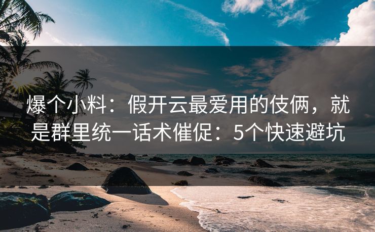 爆个小料:假开云最爱用的伎俩,就是群里统一话术催促:5个快速避坑