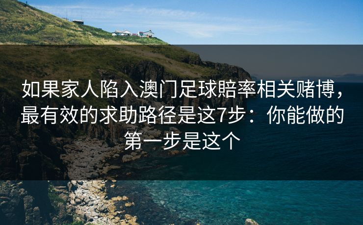 如果家人陷入澳门足球賠率相关赌博，最有效的求助路径是这7步：你能做的第一步是这个