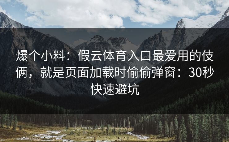 爆个小料：假云体育入口最爱用的伎俩，就是页面加载时偷偷弹窗：30秒快速避坑