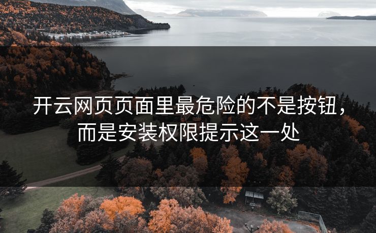开云网页页面里最危险的不是按钮，而是安装权限提示这一处