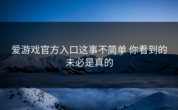 爱游戏官方入口这事不简单 你看到的未必是真的