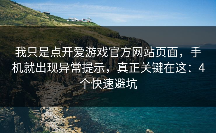 我只是点开爱游戏官方网站页面,手机就出现异常提示,真正关键在这:4个快速避坑 我只是点开爱游戏官方网站页面,手机就出现异常提示,真正关键在这:4个快速避坑